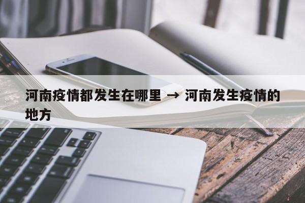 河南疫情都发生在哪里 → 河南发生疫情的地方