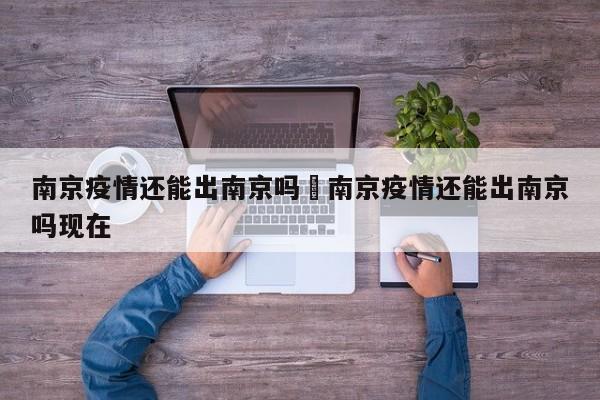 南京疫情还能出南京吗›南京疫情还能出南京吗现在