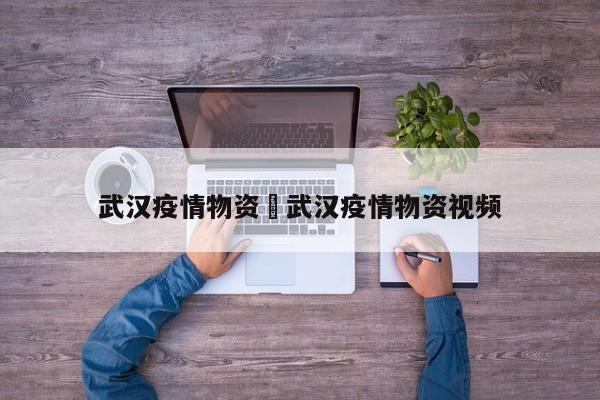 武汉疫情物资›武汉疫情物资视频