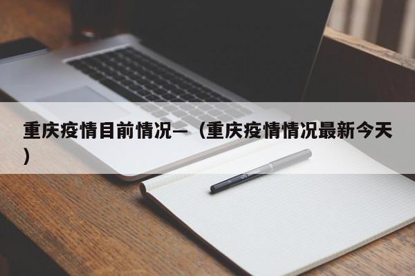 重庆疫情目前情况—(重庆疫情情况最新今天)