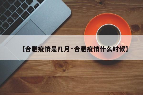 【合肥疫情是几月·合肥疫情什么时候】