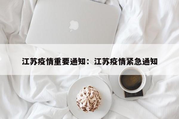 江苏疫情重要通知:江苏疫情紧急通知