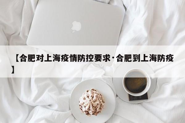 【合肥对上海疫情防控要求·合肥到上海防疫】