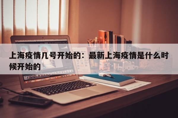 上海疫情几号开始的:最新上海疫情是什么时候开始的