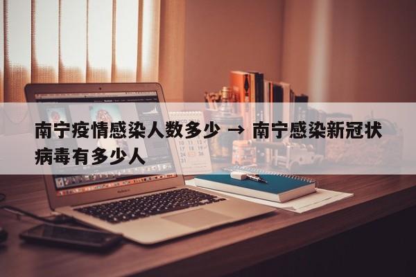 南宁疫情感染人数多少 → 南宁感染新冠状病毒有多少人