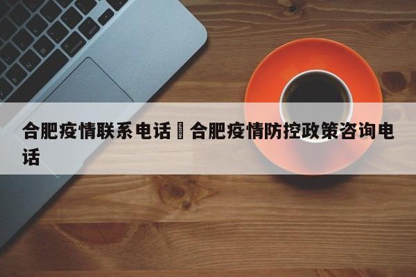 合肥疫情联系电话›合肥疫情防控政策咨询电话