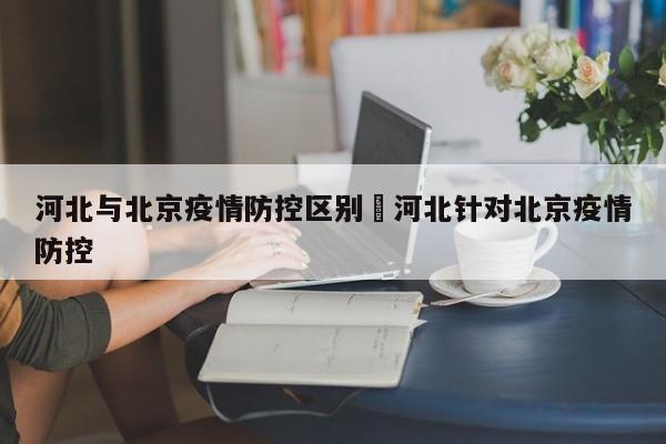 河北与北京疫情防控区别›河北针对北京疫情防控