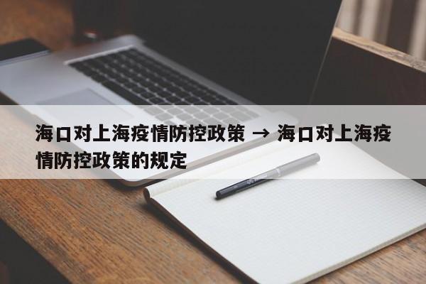 海口对上海疫情防控政策 → 海口对上海疫情防控政策的规定