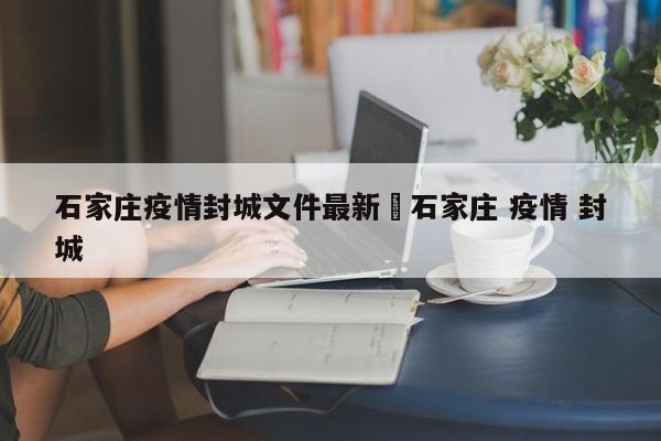 石家庄疫情封城文件最新›石家庄 疫情 封城