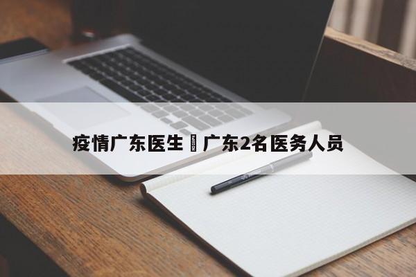 疫情广东医生›广东2名医务人员