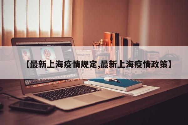 【最新上海疫情规定,最新上海疫情政策】