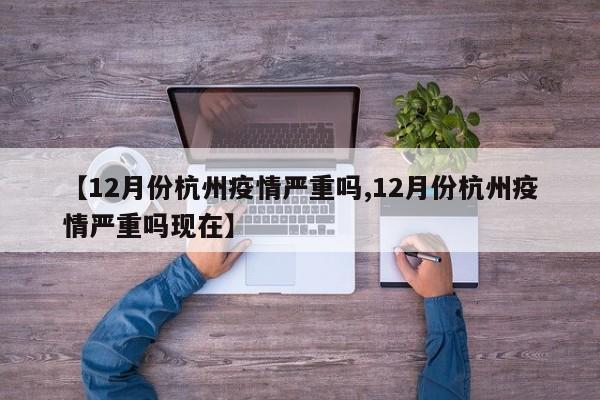 【12月份杭州疫情严重吗,12月份杭州疫情严重吗现在】