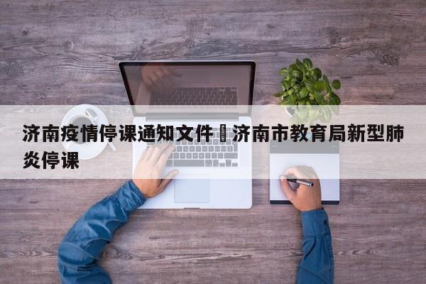 济南疫情停课通知文件›济南市教育局新型肺炎停课