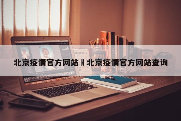 北京疫情官方网站›北京疫情官方网站查询