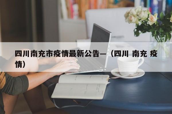 四川南充市疫情最新公告—（四川 南充 疫情）