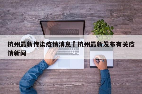 杭州最新传染疫情消息›杭州最新发布有关疫情新闻