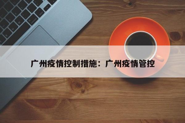 广州疫情控制措施:广州疫情管控
