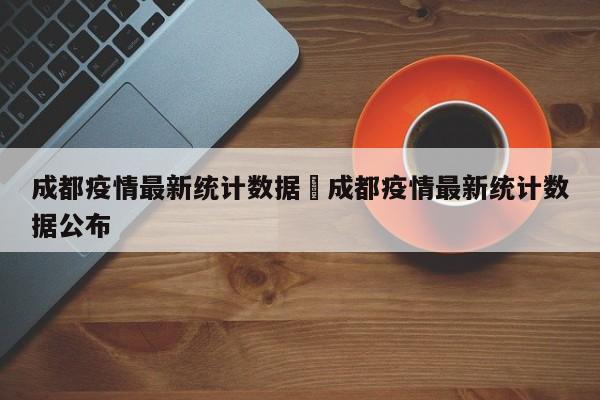 成都疫情最新统计数据›成都疫情最新统计数据公布