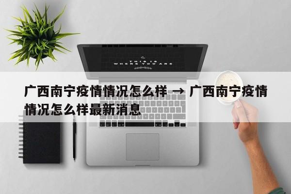 广西南宁疫情情况怎么样 → 广西南宁疫情情况怎么样最新消息
