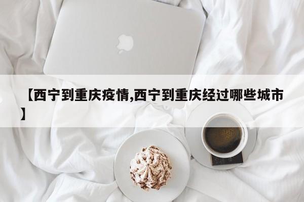 【西宁到重庆疫情,西宁到重庆经过哪些城市】