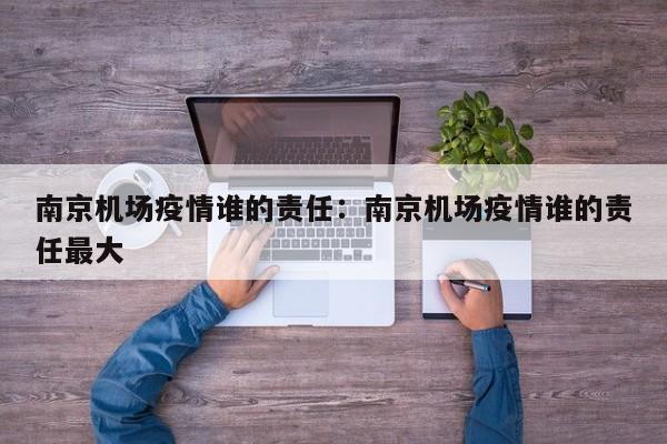 南京机场疫情谁的责任:南京机场疫情谁的责任最大