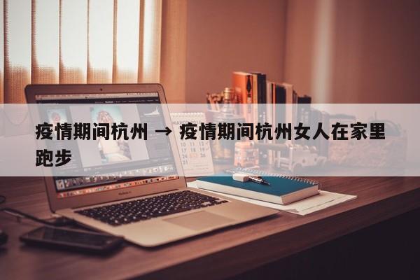 疫情期间杭州 → 疫情期间杭州女人在家里跑步