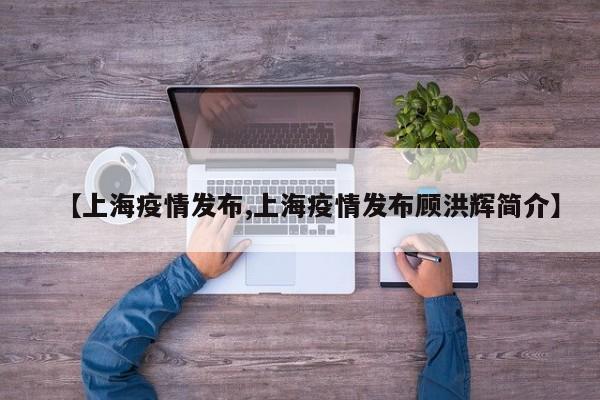 【上海疫情发布,上海疫情发布顾洪辉简介】