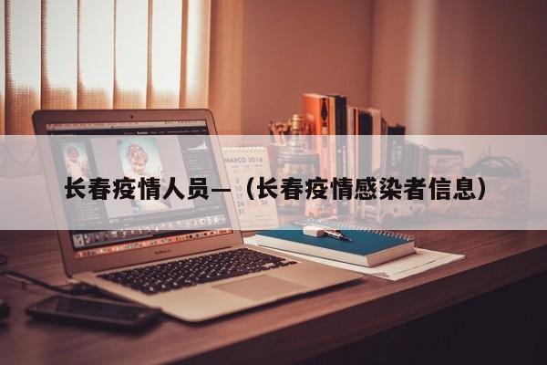 长春疫情人员—(长春疫情感染者信息)