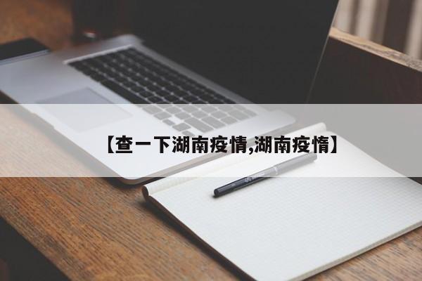 【查一下湖南疫情,湖南疫惰】