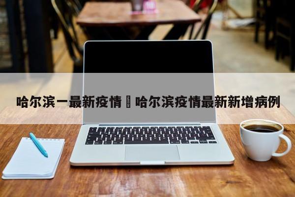 哈尔滨一最新疫情›哈尔滨疫情最新新增病例