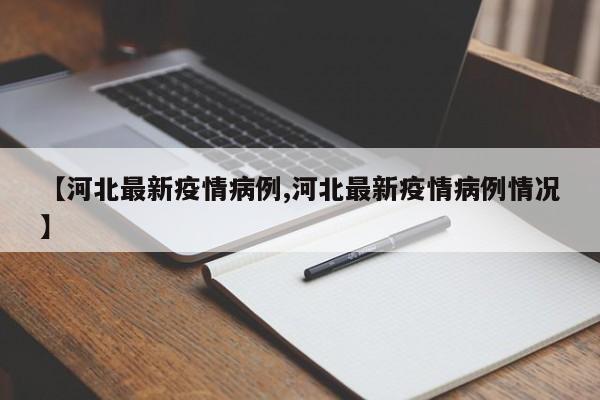 【河北最新疫情病例,河北最新疫情病例情况】