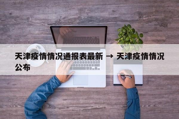 天津疫情情况通报表最新 → 天津疫情情况公布