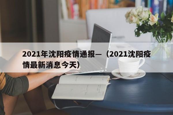 2021年沈阳疫情通报—(2021沈阳疫情最新消息今天)