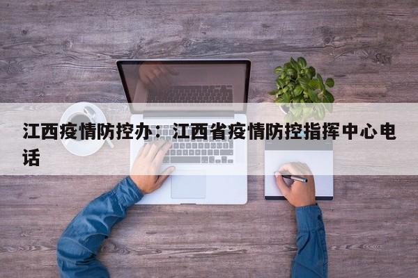 江西疫情防控办:江西省疫情防控指挥中心电话