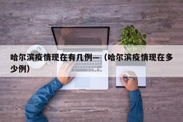哈尔滨疫情现在有几例—(哈尔滨疫情现在多少例)