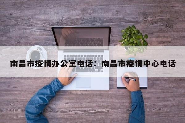 南昌市疫情办公室电话:南昌市疫情中心电话