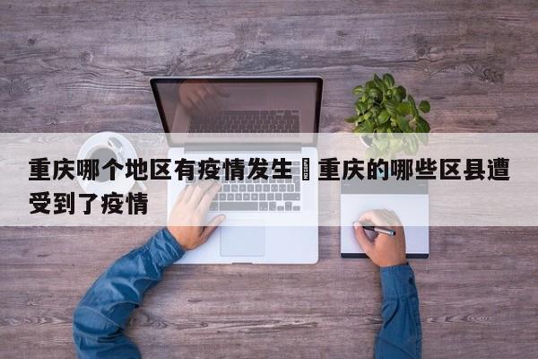 重庆哪个地区有疫情发生›重庆的哪些区县遭受到了疫情