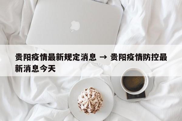 贵阳疫情最新规定消息 → 贵阳疫情防控最新消息今天