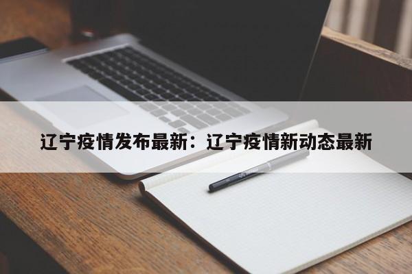 辽宁疫情发布最新:辽宁疫情新动态最新