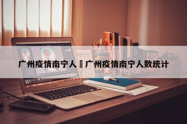 广州疫情南宁人›广州疫情南宁人数统计