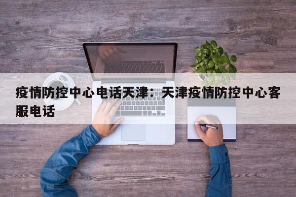 疫情防控中心电话天津:天津疫情防控中心客服电话