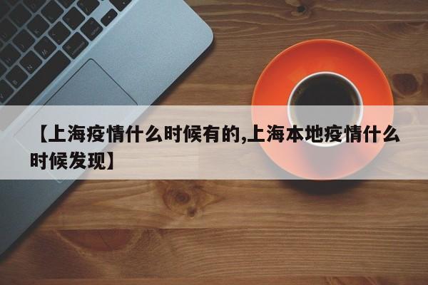 【上海疫情什么时候有的,上海本地疫情什么时候发现】