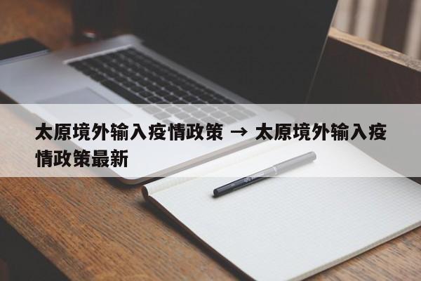 太原境外输入疫情政策 → 太原境外输入疫情政策最新