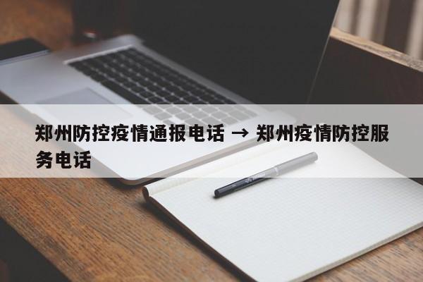 郑州防控疫情通报电话 → 郑州疫情防控服务电话