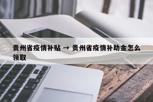 贵州省疫情补贴 → 贵州省疫情补助金怎么领取