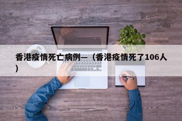 香港疫情死亡病例—(香港疫情死了106人)