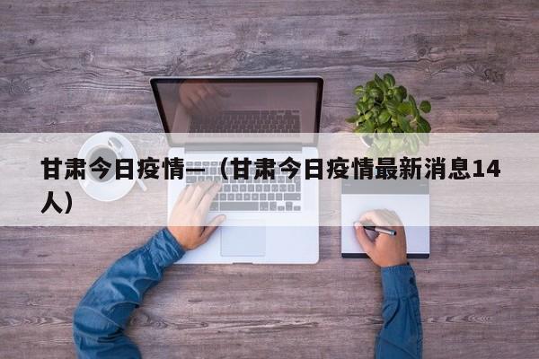 甘肃今日疫情—(甘肃今日疫情最新消息14人)