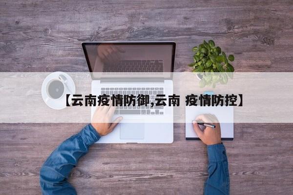 【云南疫情防御,云南 疫情防控】