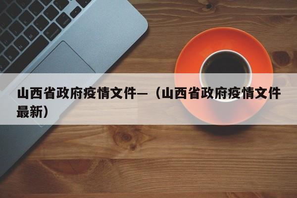 山西省政府疫情文件—(山西省政府疫情文件最新)