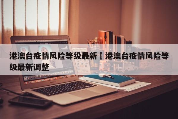 港澳台疫情风险等级最新›港澳台疫情风险等级最新调整